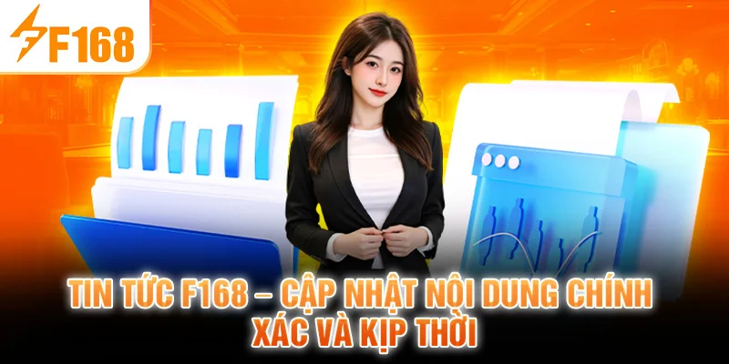 Tin Tức F168 – Cập Nhật Nội Dung Chính Xác Và Kịp Thời
